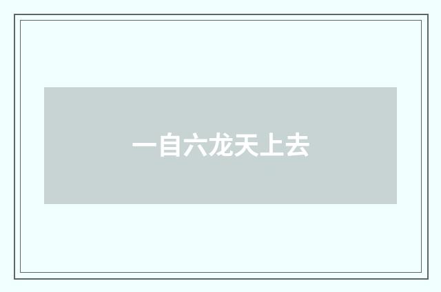 一自六龙天上去