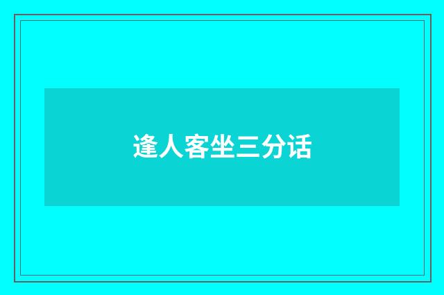 逢人客坐三分话