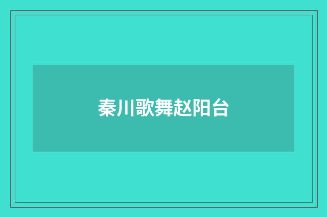 秦川歌舞赵阳台