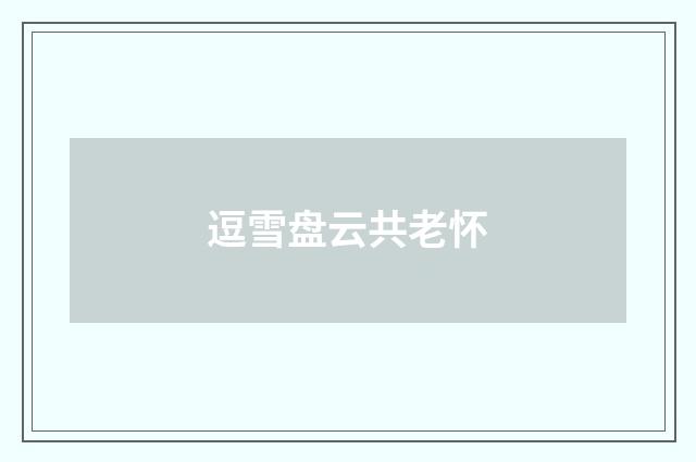 逗雪盘云共老怀