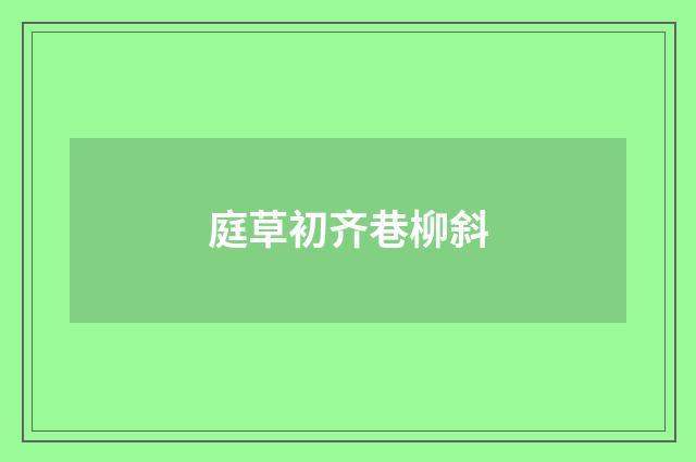 庭草初齐巷柳斜