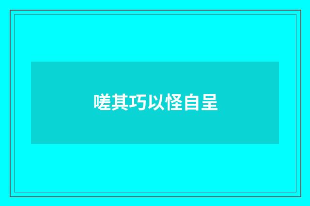 嗟其巧以怪自呈