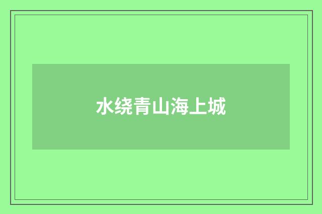 水绕青山海上城