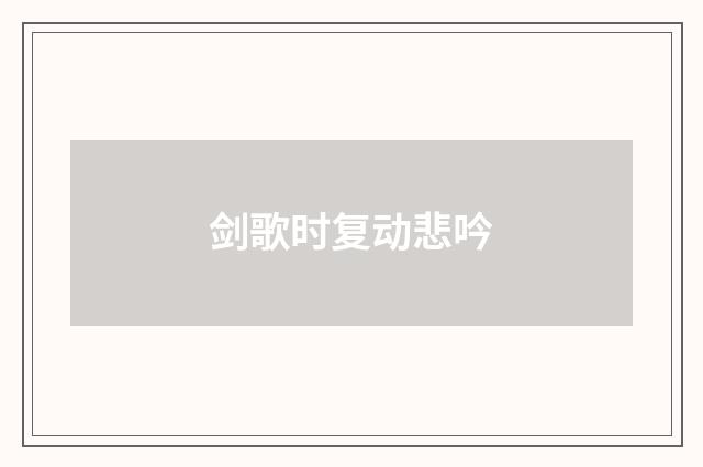 剑歌时复动悲吟