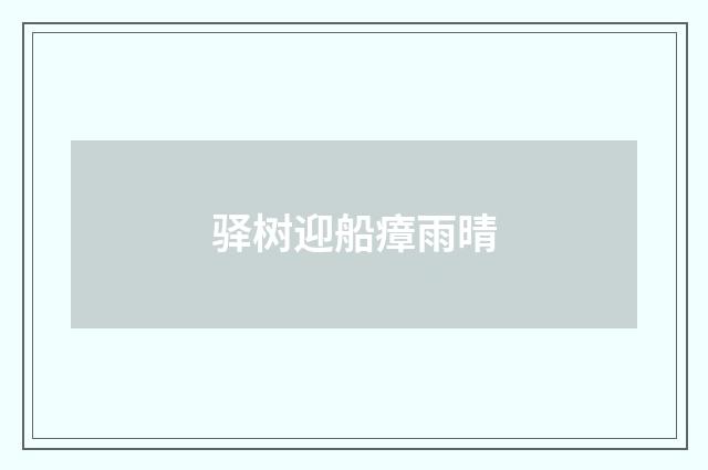 驿树迎船瘴雨晴