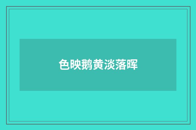 色映鹅黄淡落晖