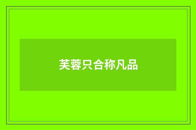 芙蓉只合称凡品