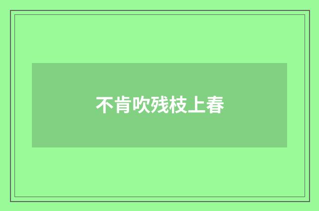 不肯吹残枝上春