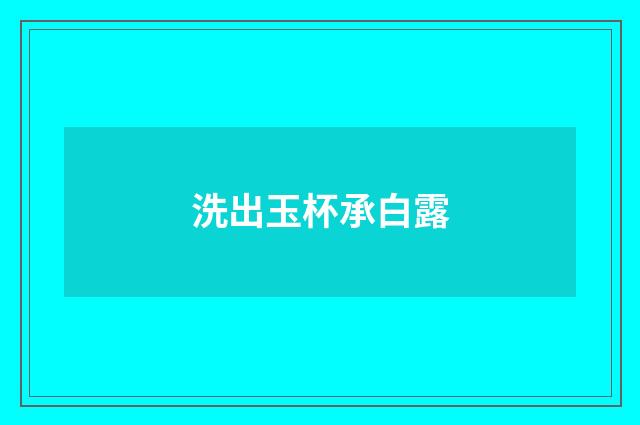 洗出玉杯承白露