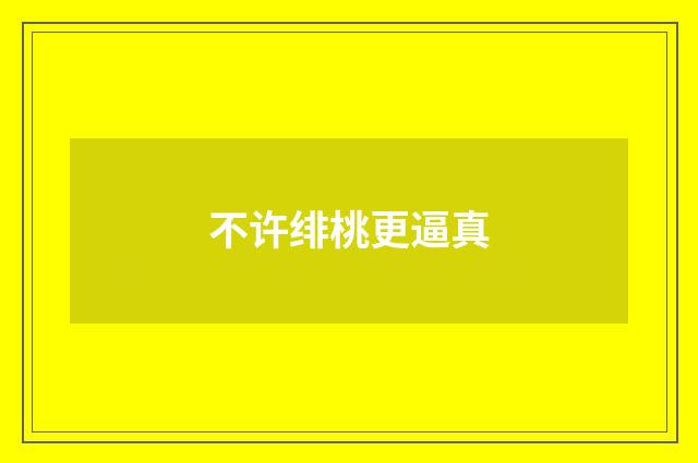 不许绯桃更逼真