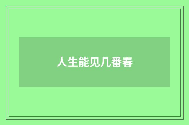 人生能见几番春