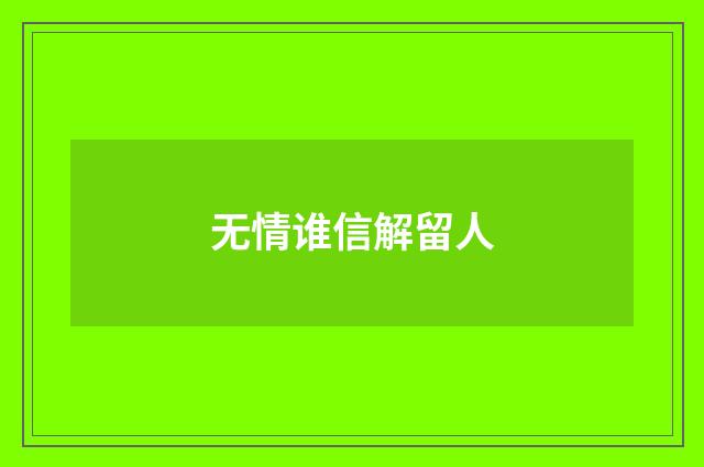 无情谁信解留人