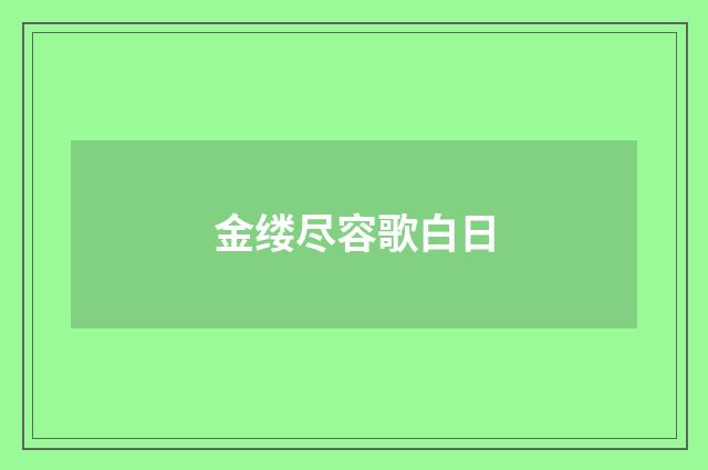金缕尽容歌白日
