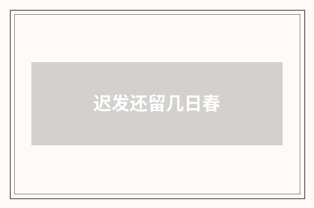 迟发还留几日春