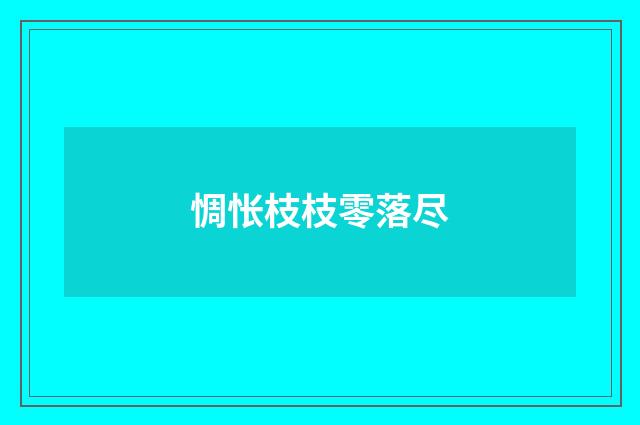 惆怅枝枝零落尽