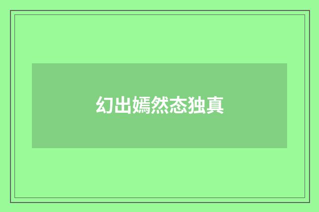 幻出嫣然态独真