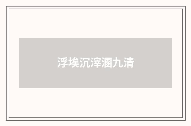 浮埃沉滓溷九清
