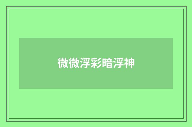 微微浮彩暗浮神