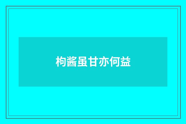 枸酱虽甘亦何益