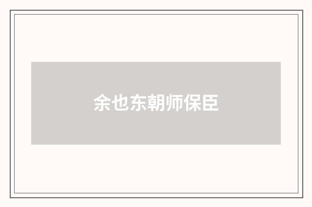 余也东朝师保臣