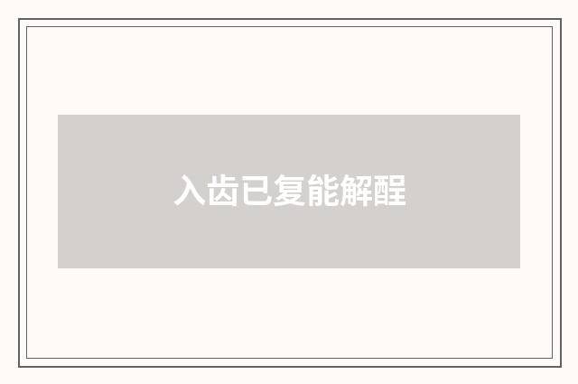 入齿已复能解酲
