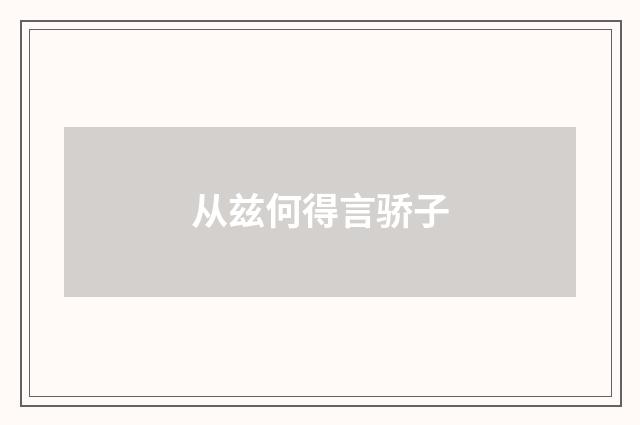 从兹何得言骄子