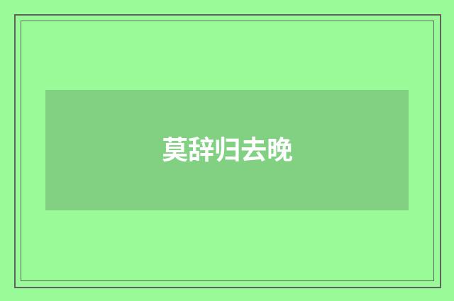 莫辞归去晚
