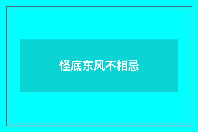 怪底东风不相忌
