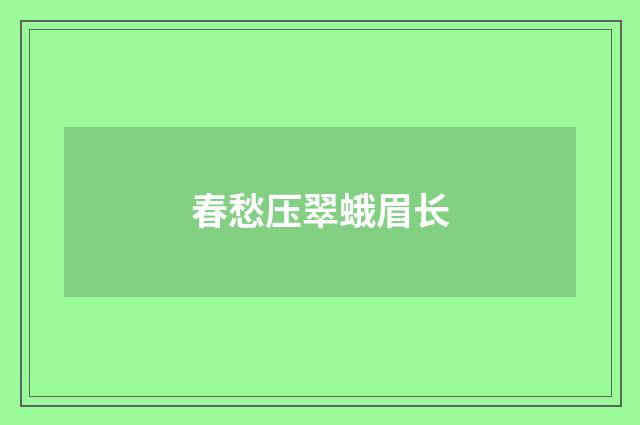 春愁压翠蛾眉长