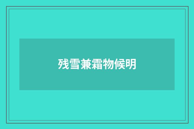 残雪兼霜物候明