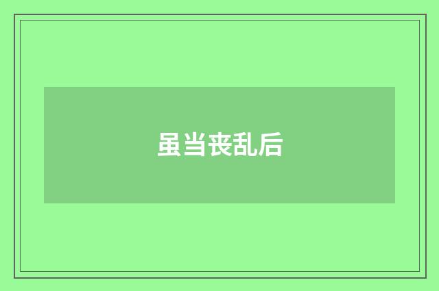 虽当丧乱后
