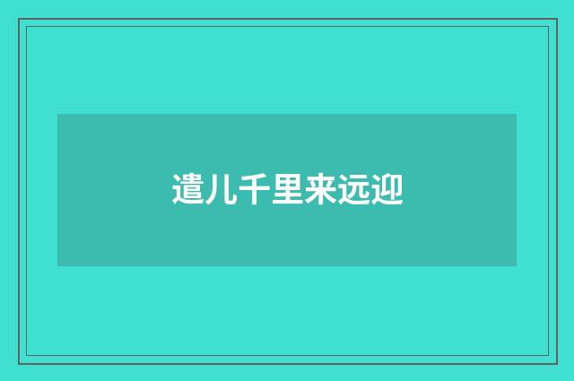 遣儿千里来远迎
