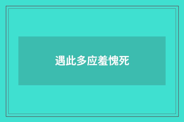 遇此多应羞愧死