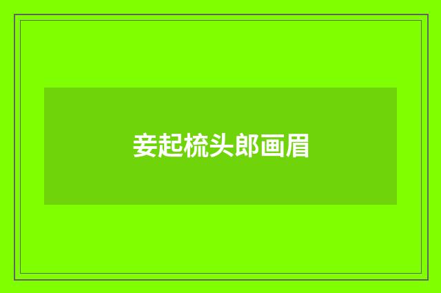 妾起梳头郎画眉