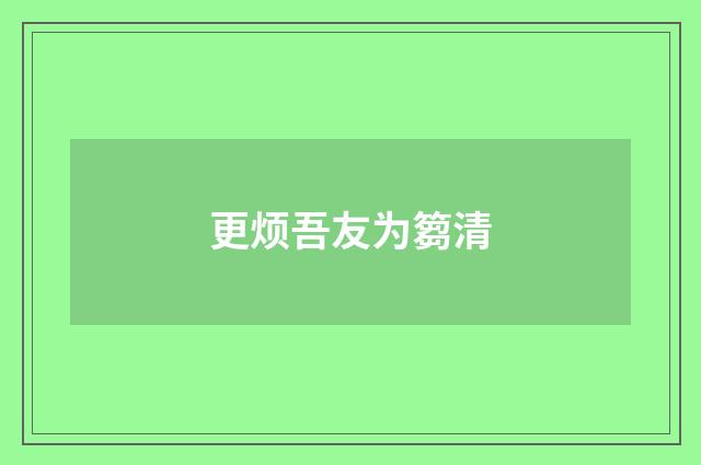 更烦吾友为篘清
