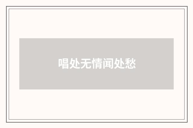 唱处无情闻处愁
