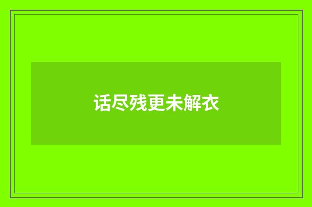 话尽残更未解衣