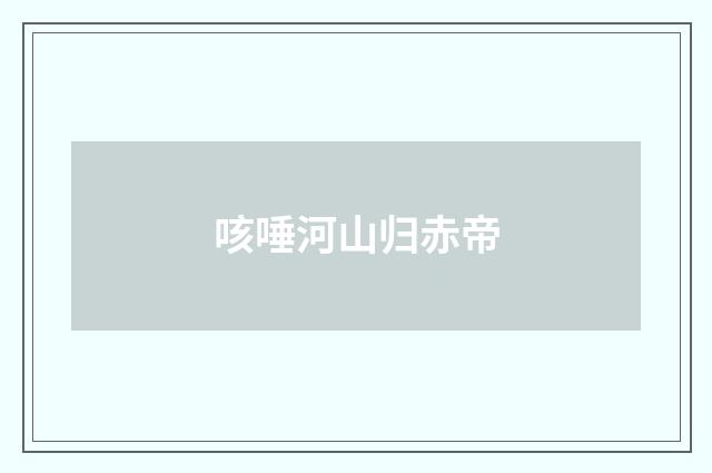 咳唾河山归赤帝