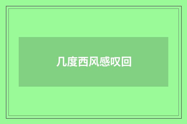 几度西风感叹回