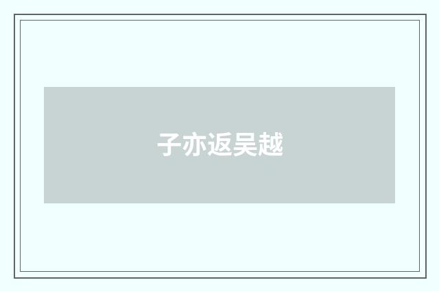 子亦返吴越