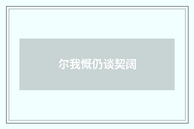 尔我慨仍谈契阔