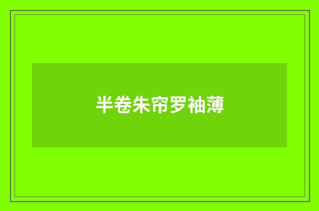 半卷朱帘罗袖薄