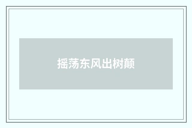 摇荡东风出树颠