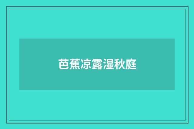 芭蕉凉露湿秋庭