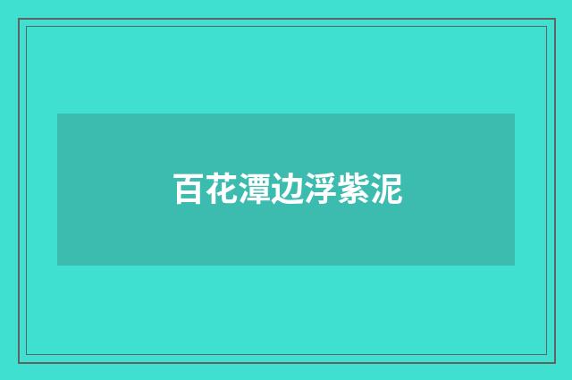 百花潭边浮紫泥