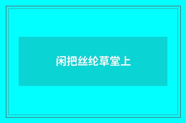 闲把丝纶草堂上