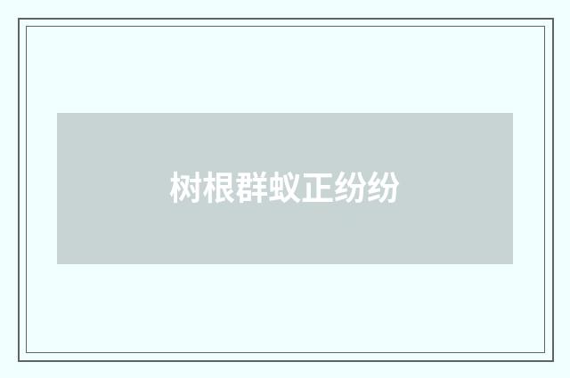 树根群蚁正纷纷
