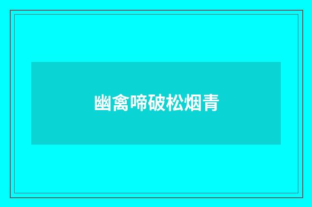 幽禽啼破松烟青