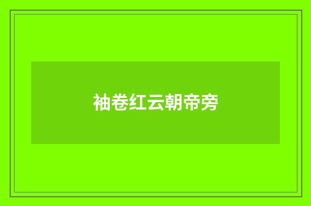 袖卷红云朝帝旁