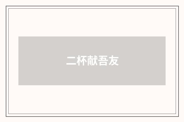 二杯献吾友